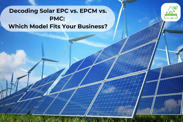 Decoding Solar EPC vs. EPCM vs. PMC: Which Model Fits Your Business?